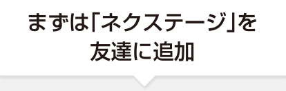 まずは「ネクステージ」を友達に追加