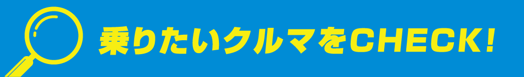 乗りたいクルマをCHECK!