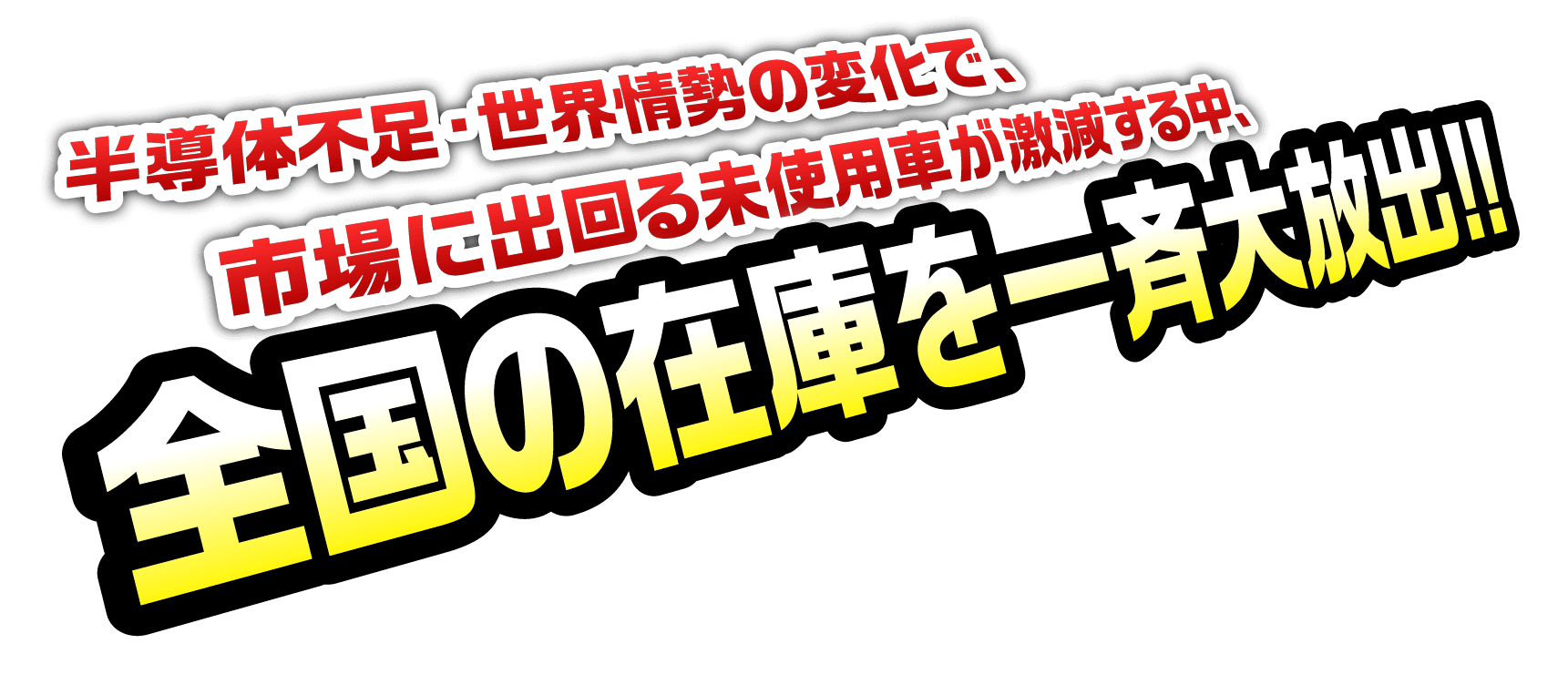 半導体不足・世界情勢の変化で、市場に出回る未使用車が激減する中、全国の在庫を一斉大放出!!