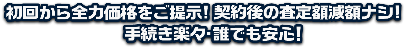 初回から全力価格をご提示！契約後の査定額減額ナシ!手続き楽々・誰でも安心！