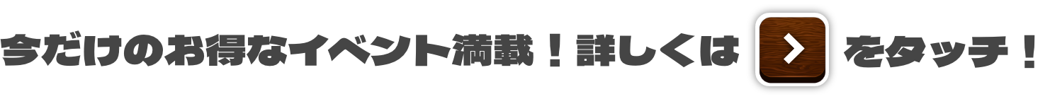 今だけのお得なイベント満載！詳しくはチェックボタンをタッチ！