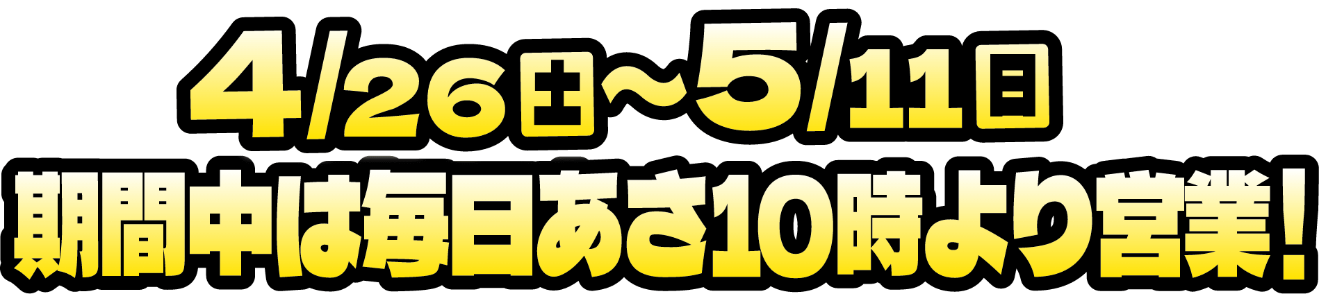 4月26日（土）から5月11日（日）期間中は毎日あさ10時より営業中！
